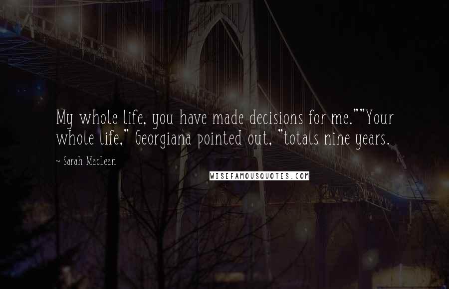 Sarah MacLean Quotes: My whole life, you have made decisions for me.""Your whole life," Georgiana pointed out, "totals nine years.