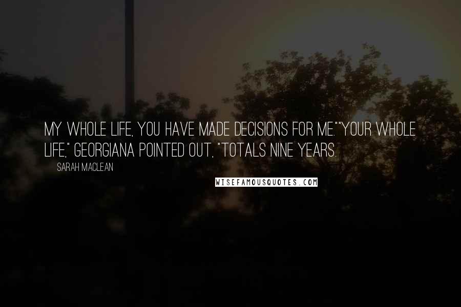 Sarah MacLean Quotes: My whole life, you have made decisions for me.""Your whole life," Georgiana pointed out, "totals nine years.