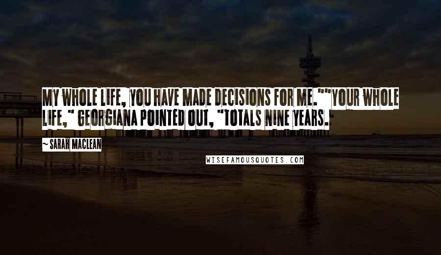 Sarah MacLean Quotes: My whole life, you have made decisions for me.""Your whole life," Georgiana pointed out, "totals nine years.