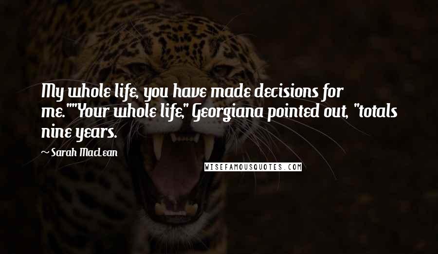 Sarah MacLean Quotes: My whole life, you have made decisions for me.""Your whole life," Georgiana pointed out, "totals nine years.