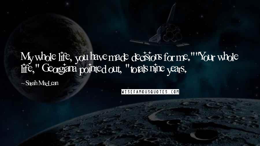 Sarah MacLean Quotes: My whole life, you have made decisions for me.""Your whole life," Georgiana pointed out, "totals nine years.