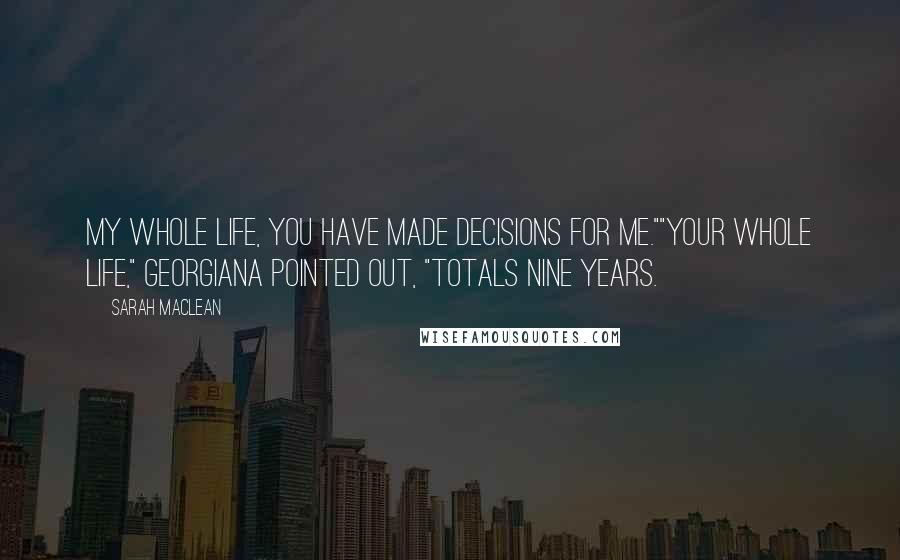 Sarah MacLean Quotes: My whole life, you have made decisions for me.""Your whole life," Georgiana pointed out, "totals nine years.