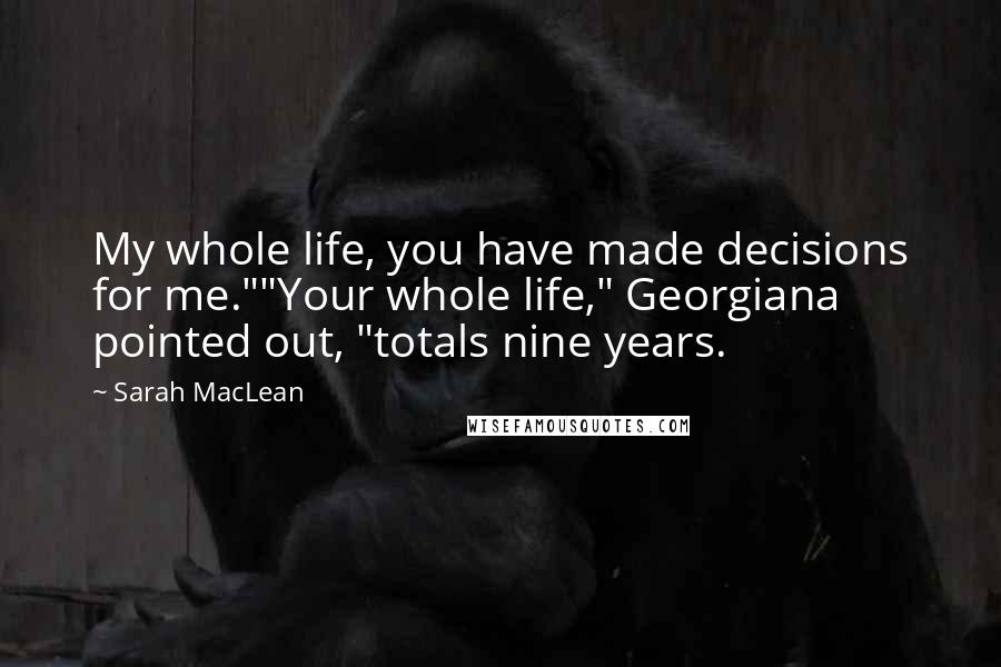 Sarah MacLean Quotes: My whole life, you have made decisions for me.""Your whole life," Georgiana pointed out, "totals nine years.