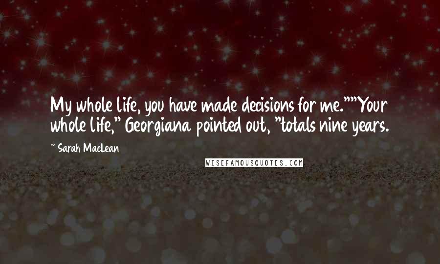 Sarah MacLean Quotes: My whole life, you have made decisions for me.""Your whole life," Georgiana pointed out, "totals nine years.