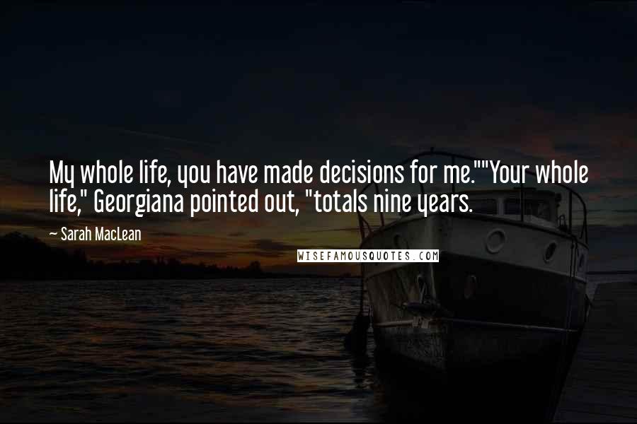 Sarah MacLean Quotes: My whole life, you have made decisions for me.""Your whole life," Georgiana pointed out, "totals nine years.