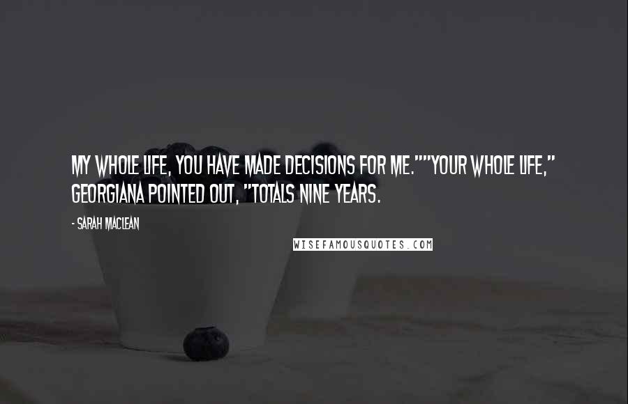 Sarah MacLean Quotes: My whole life, you have made decisions for me.""Your whole life," Georgiana pointed out, "totals nine years.