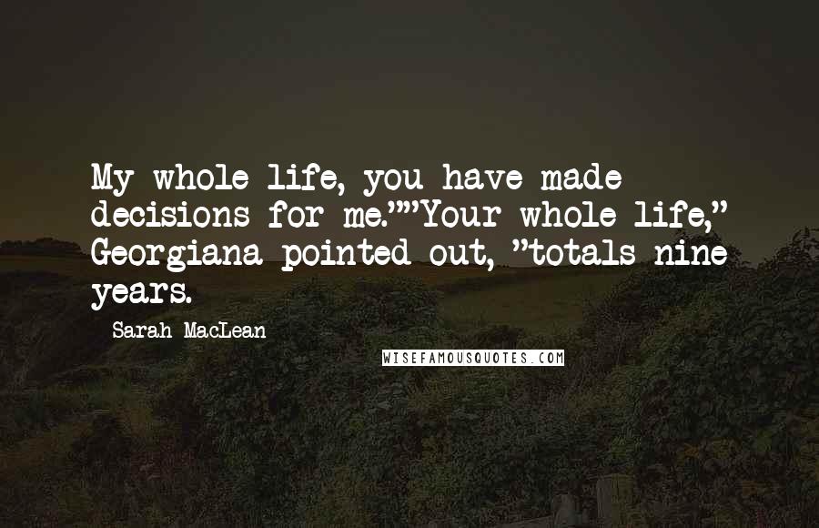 Sarah MacLean Quotes: My whole life, you have made decisions for me.""Your whole life," Georgiana pointed out, "totals nine years.