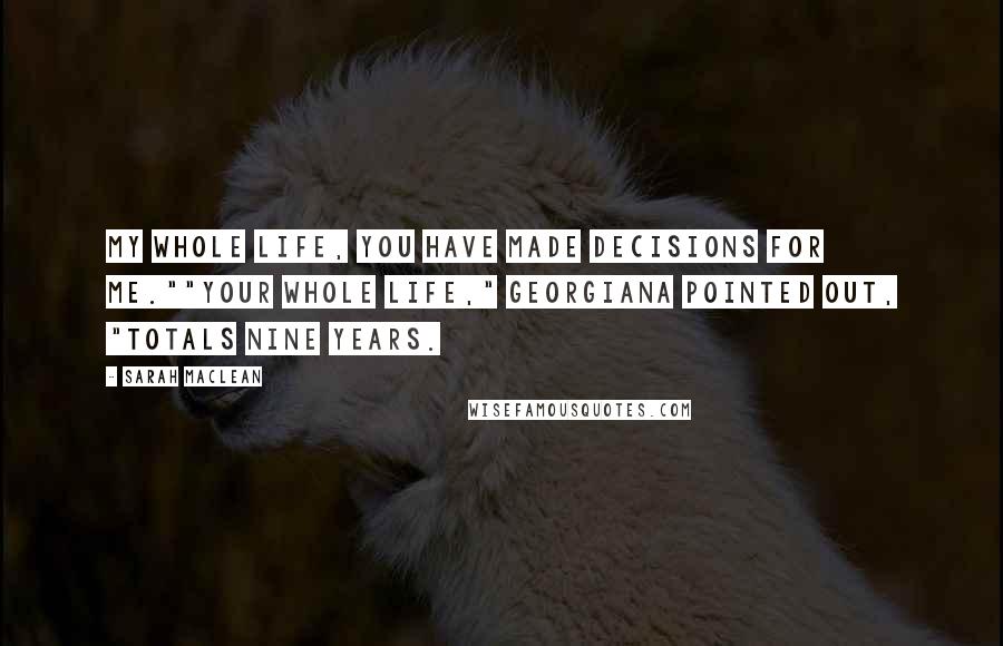 Sarah MacLean Quotes: My whole life, you have made decisions for me.""Your whole life," Georgiana pointed out, "totals nine years.