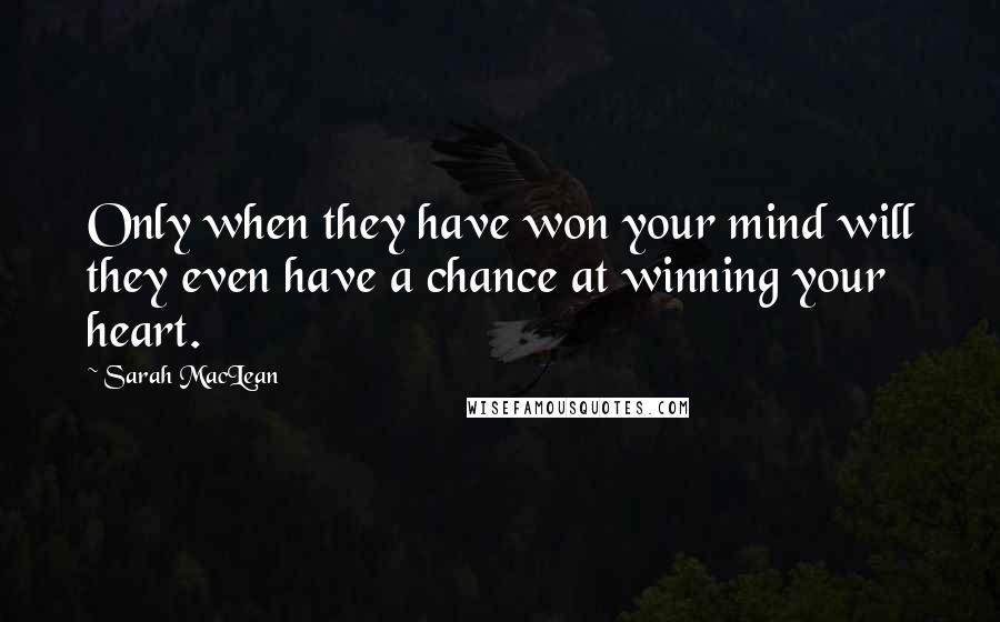 Sarah MacLean Quotes: Only when they have won your mind will they even have a chance at winning your heart.