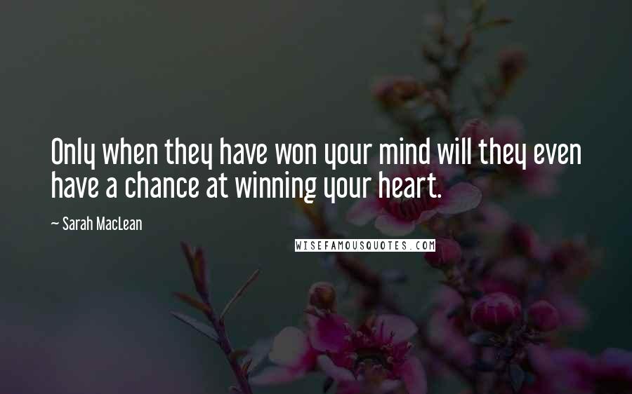 Sarah MacLean Quotes: Only when they have won your mind will they even have a chance at winning your heart.