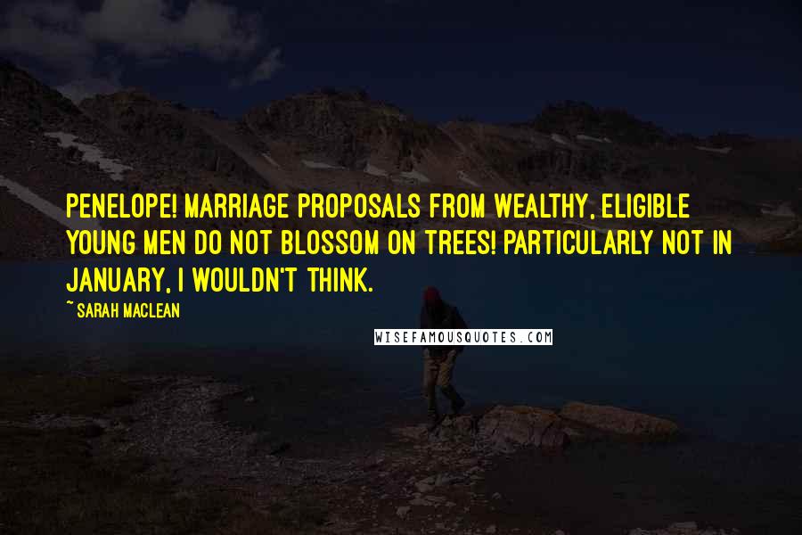Sarah MacLean Quotes: Penelope! Marriage proposals from wealthy, eligible young men do not blossom on trees! Particularly not in January, I wouldn't think.
