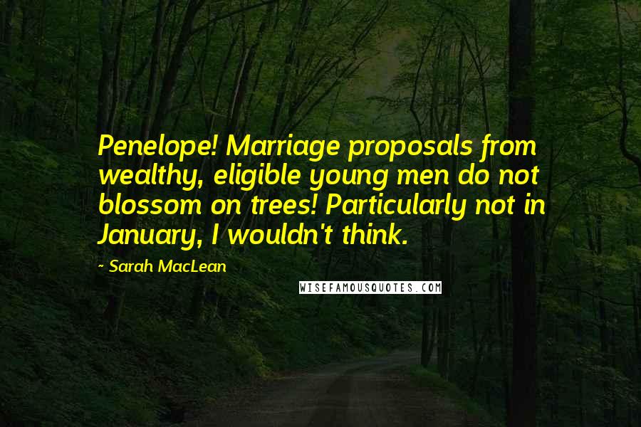 Sarah MacLean Quotes: Penelope! Marriage proposals from wealthy, eligible young men do not blossom on trees! Particularly not in January, I wouldn't think.
