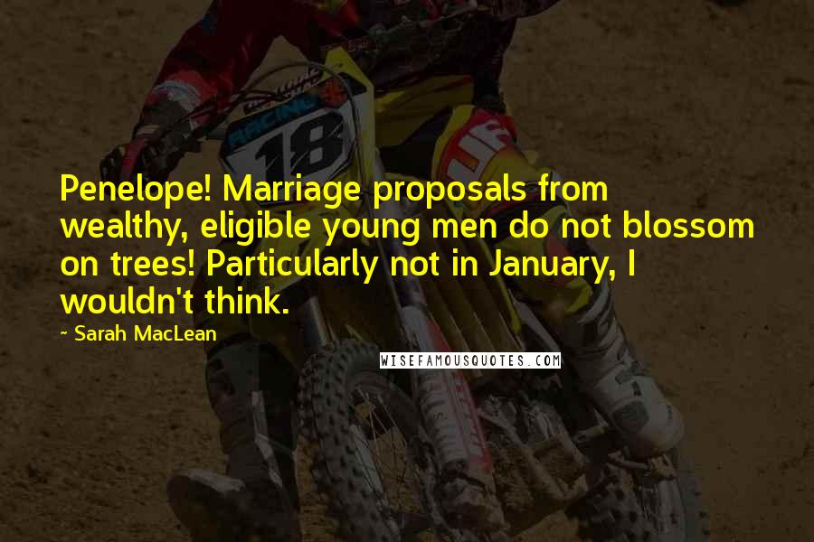 Sarah MacLean Quotes: Penelope! Marriage proposals from wealthy, eligible young men do not blossom on trees! Particularly not in January, I wouldn't think.