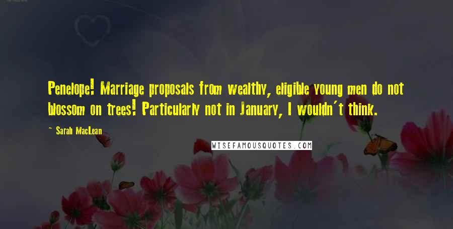Sarah MacLean Quotes: Penelope! Marriage proposals from wealthy, eligible young men do not blossom on trees! Particularly not in January, I wouldn't think.
