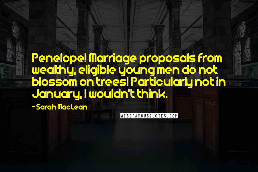 Sarah MacLean Quotes: Penelope! Marriage proposals from wealthy, eligible young men do not blossom on trees! Particularly not in January, I wouldn't think.