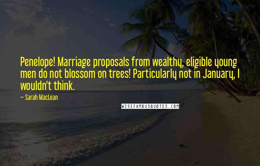 Sarah MacLean Quotes: Penelope! Marriage proposals from wealthy, eligible young men do not blossom on trees! Particularly not in January, I wouldn't think.