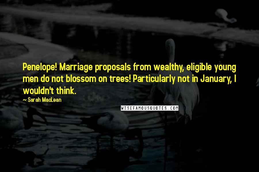 Sarah MacLean Quotes: Penelope! Marriage proposals from wealthy, eligible young men do not blossom on trees! Particularly not in January, I wouldn't think.
