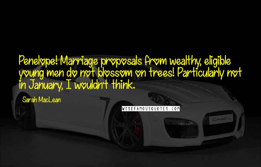 Sarah MacLean Quotes: Penelope! Marriage proposals from wealthy, eligible young men do not blossom on trees! Particularly not in January, I wouldn't think.