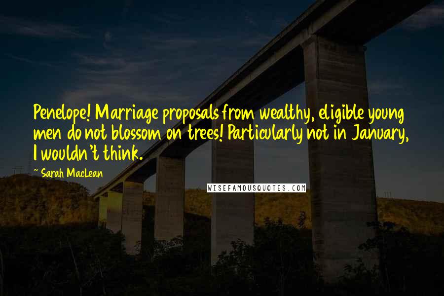 Sarah MacLean Quotes: Penelope! Marriage proposals from wealthy, eligible young men do not blossom on trees! Particularly not in January, I wouldn't think.