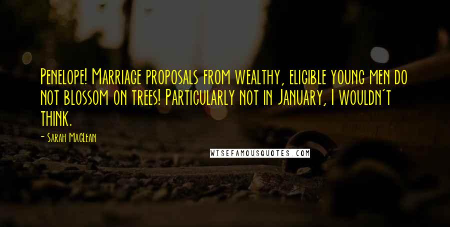Sarah MacLean Quotes: Penelope! Marriage proposals from wealthy, eligible young men do not blossom on trees! Particularly not in January, I wouldn't think.