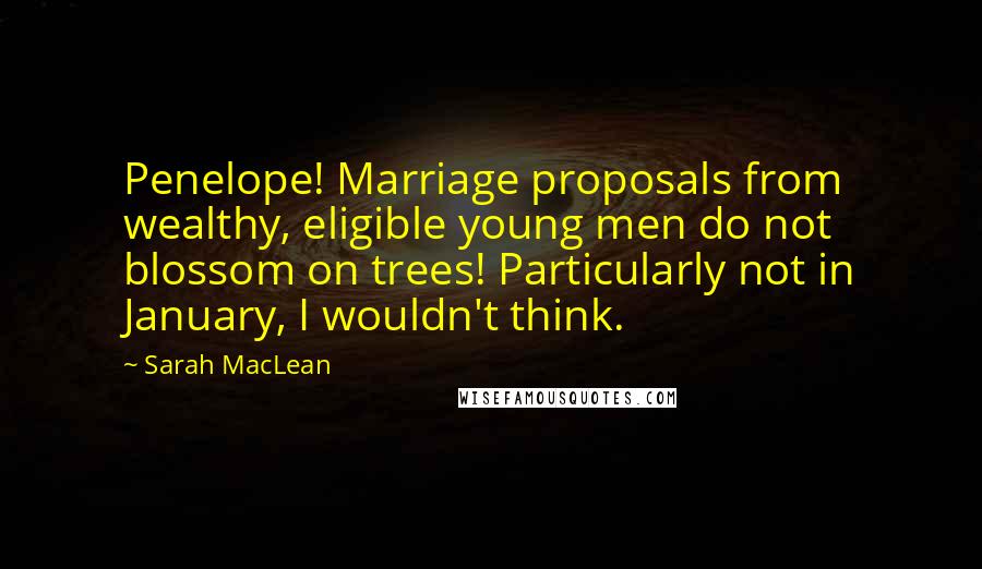 Sarah MacLean Quotes: Penelope! Marriage proposals from wealthy, eligible young men do not blossom on trees! Particularly not in January, I wouldn't think.