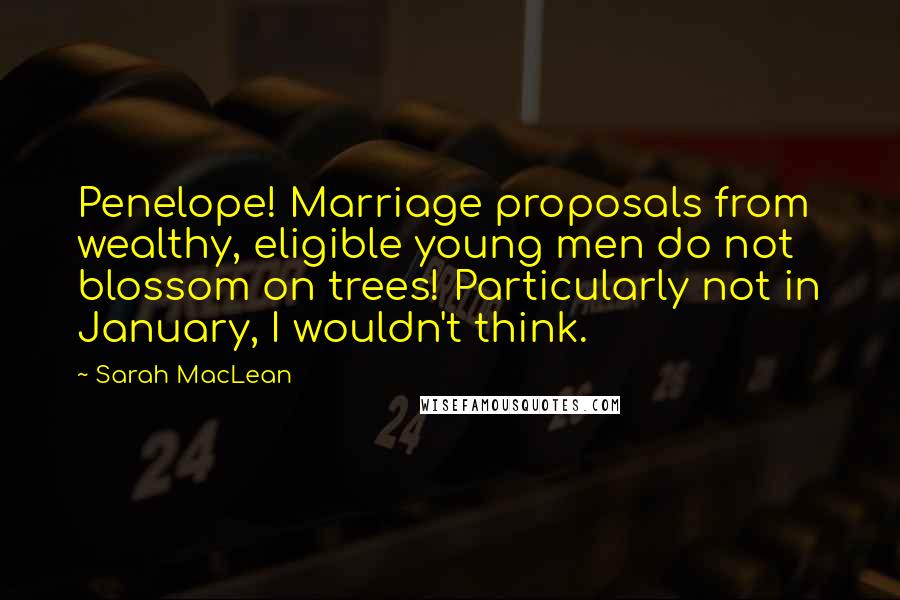 Sarah MacLean Quotes: Penelope! Marriage proposals from wealthy, eligible young men do not blossom on trees! Particularly not in January, I wouldn't think.