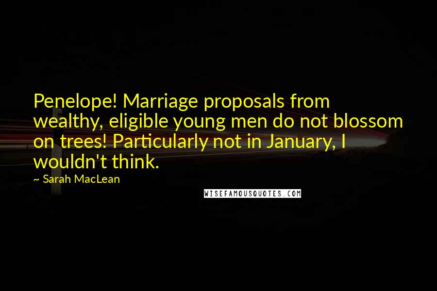 Sarah MacLean Quotes: Penelope! Marriage proposals from wealthy, eligible young men do not blossom on trees! Particularly not in January, I wouldn't think.