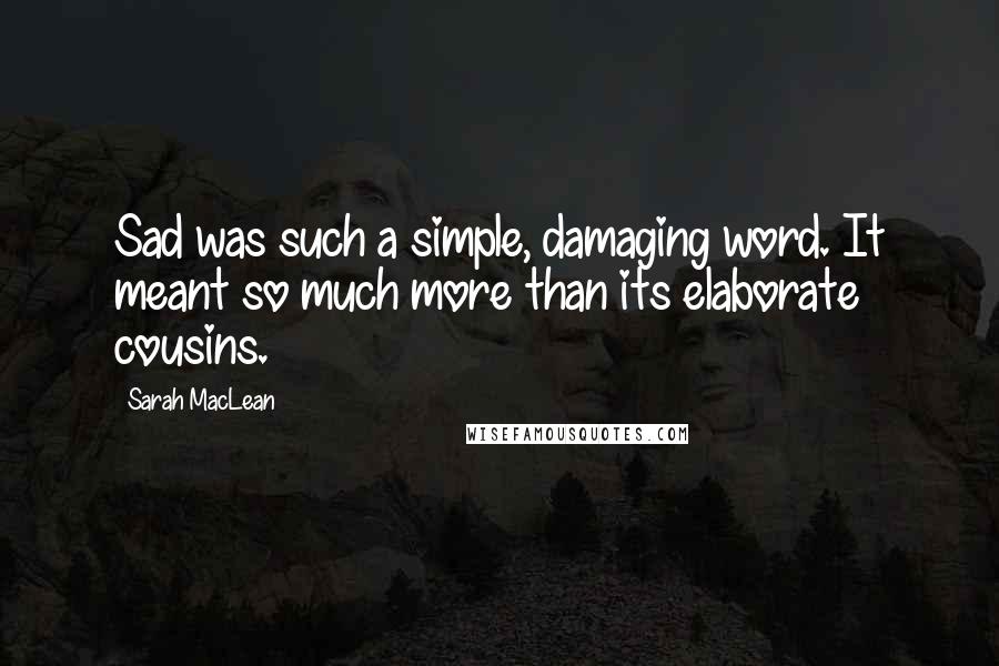 Sarah MacLean Quotes: Sad was such a simple, damaging word. It meant so much more than its elaborate cousins.