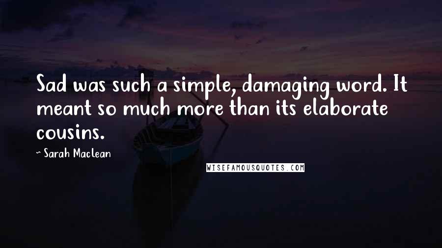 Sarah MacLean Quotes: Sad was such a simple, damaging word. It meant so much more than its elaborate cousins.