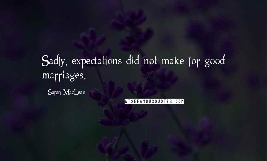 Sarah MacLean Quotes: Sadly, expectations did not make for good marriages.