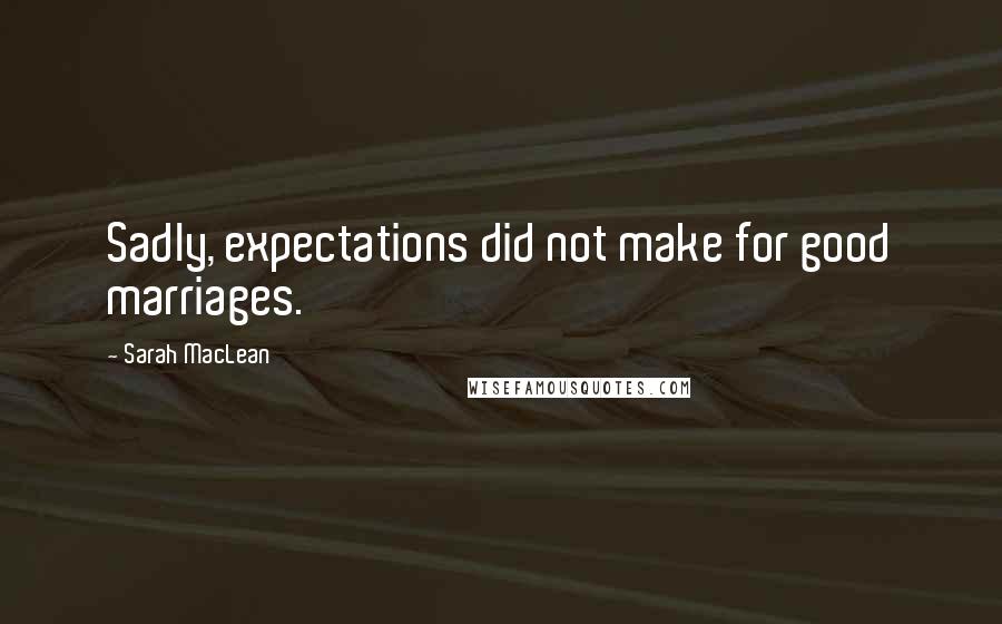 Sarah MacLean Quotes: Sadly, expectations did not make for good marriages.