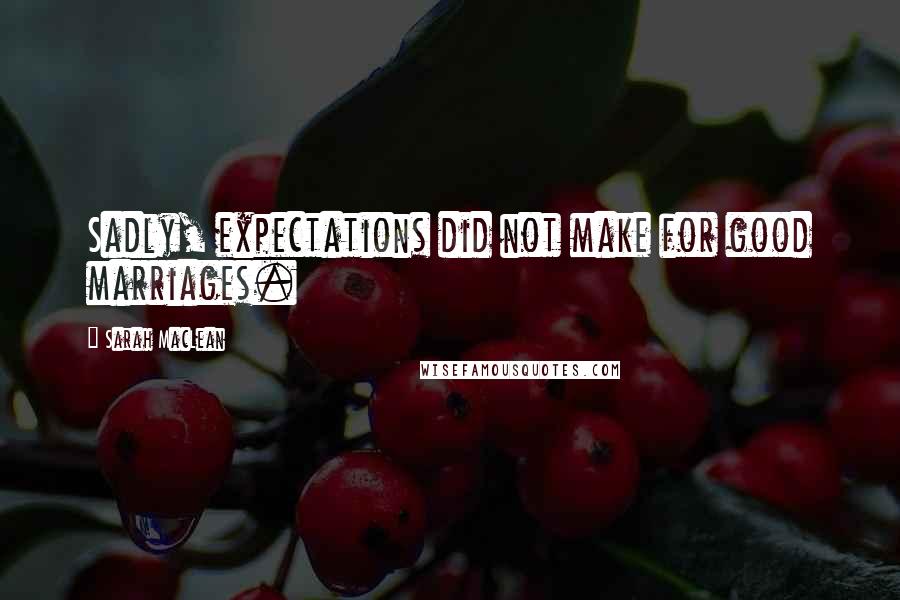 Sarah MacLean Quotes: Sadly, expectations did not make for good marriages.