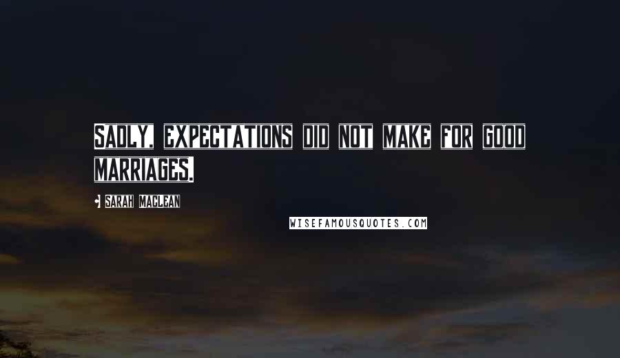 Sarah MacLean Quotes: Sadly, expectations did not make for good marriages.