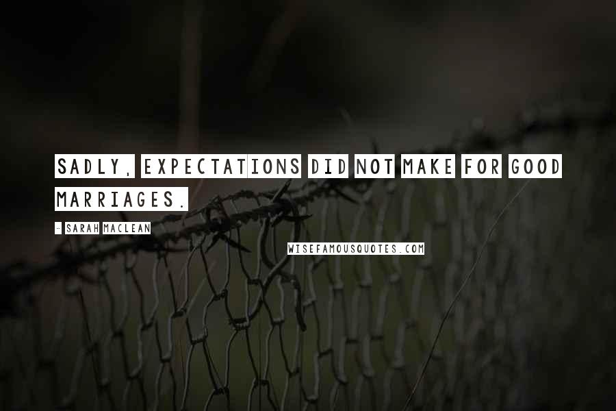 Sarah MacLean Quotes: Sadly, expectations did not make for good marriages.