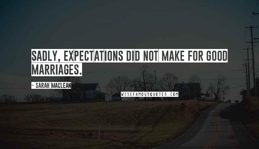 Sarah MacLean Quotes: Sadly, expectations did not make for good marriages.