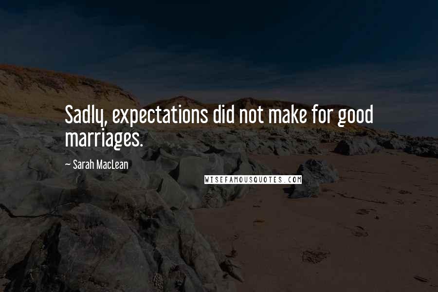 Sarah MacLean Quotes: Sadly, expectations did not make for good marriages.