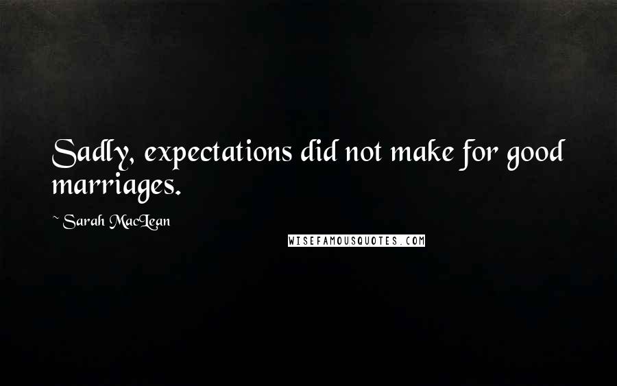 Sarah MacLean Quotes: Sadly, expectations did not make for good marriages.