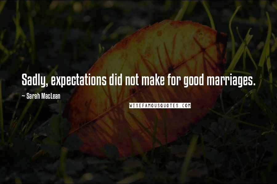 Sarah MacLean Quotes: Sadly, expectations did not make for good marriages.