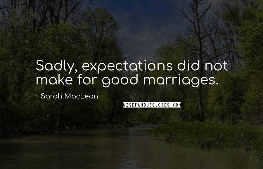 Sarah MacLean Quotes: Sadly, expectations did not make for good marriages.