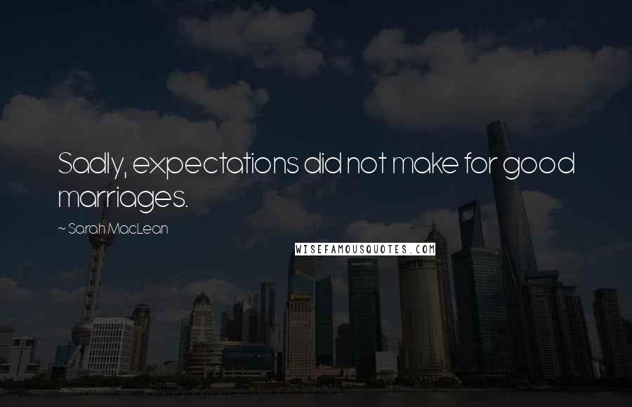 Sarah MacLean Quotes: Sadly, expectations did not make for good marriages.