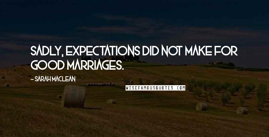 Sarah MacLean Quotes: Sadly, expectations did not make for good marriages.