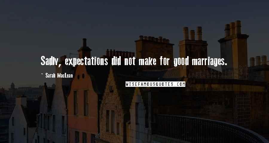 Sarah MacLean Quotes: Sadly, expectations did not make for good marriages.