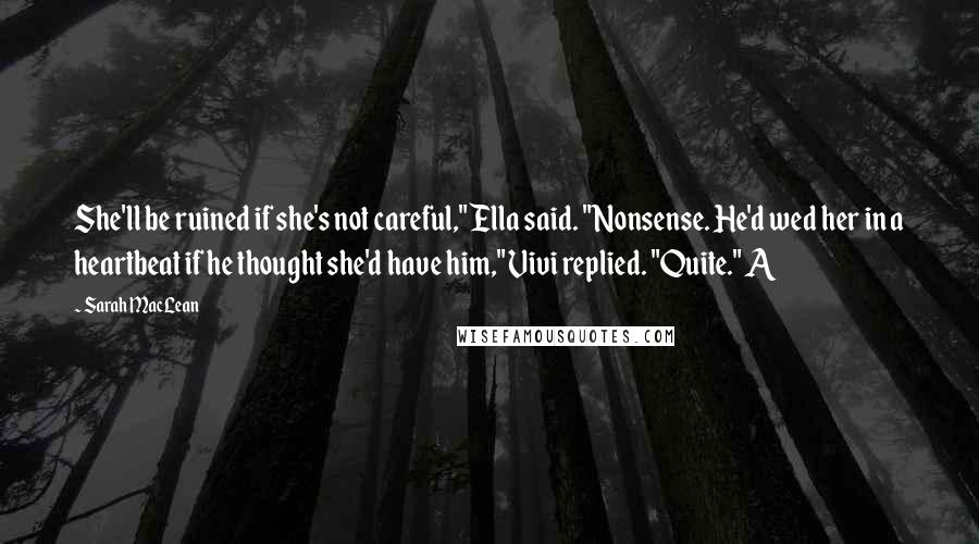 Sarah MacLean Quotes: She'll be ruined if she's not careful," Ella said. "Nonsense. He'd wed her in a heartbeat if he thought she'd have him," Vivi replied. "Quite." A