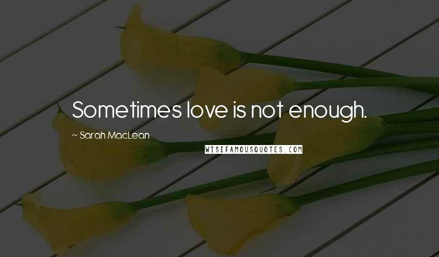 Sarah MacLean Quotes: Sometimes love is not enough.