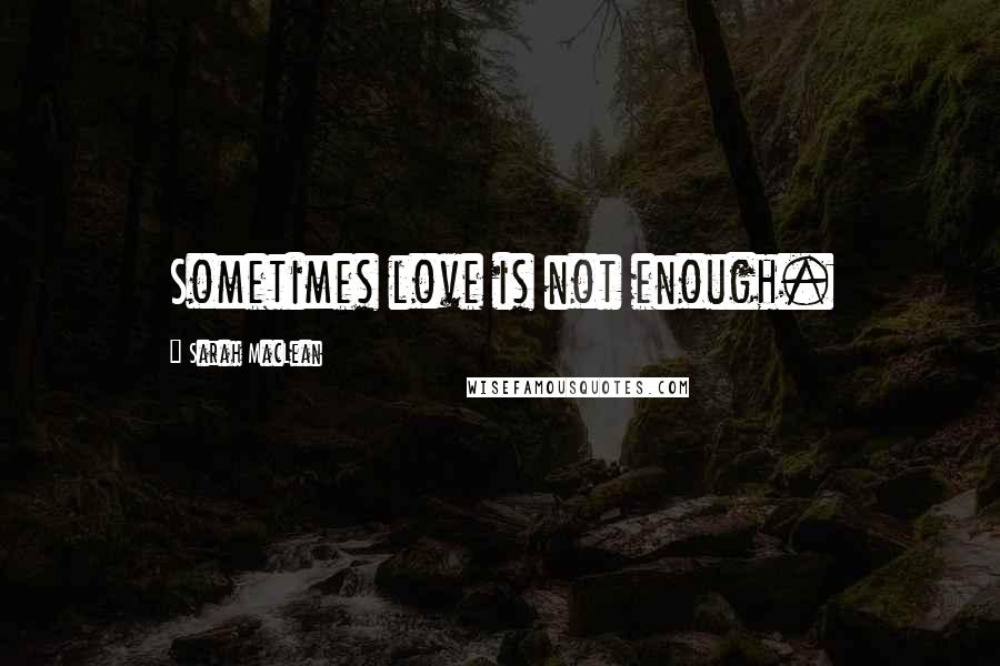 Sarah MacLean Quotes: Sometimes love is not enough.