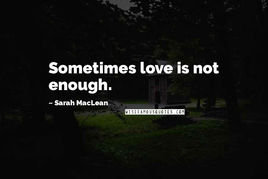 Sarah MacLean Quotes: Sometimes love is not enough.