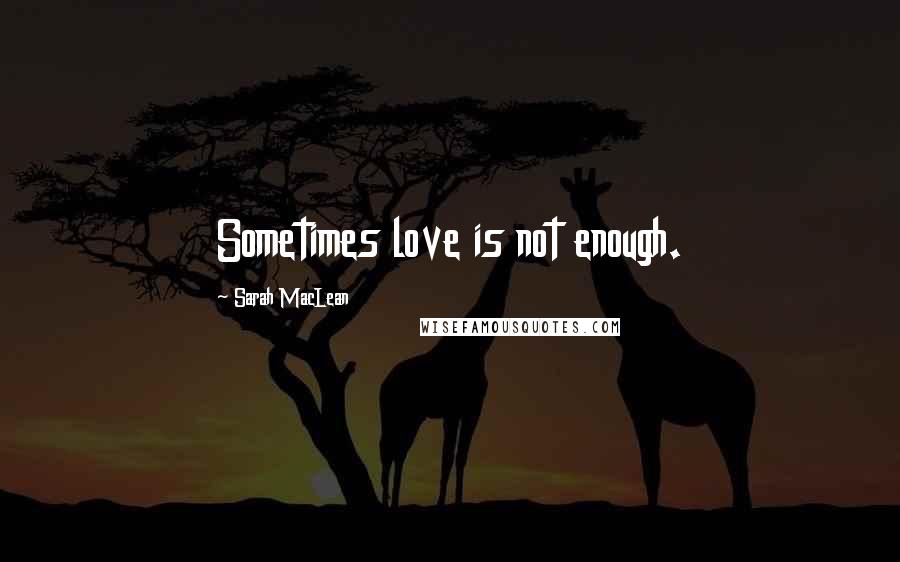 Sarah MacLean Quotes: Sometimes love is not enough.