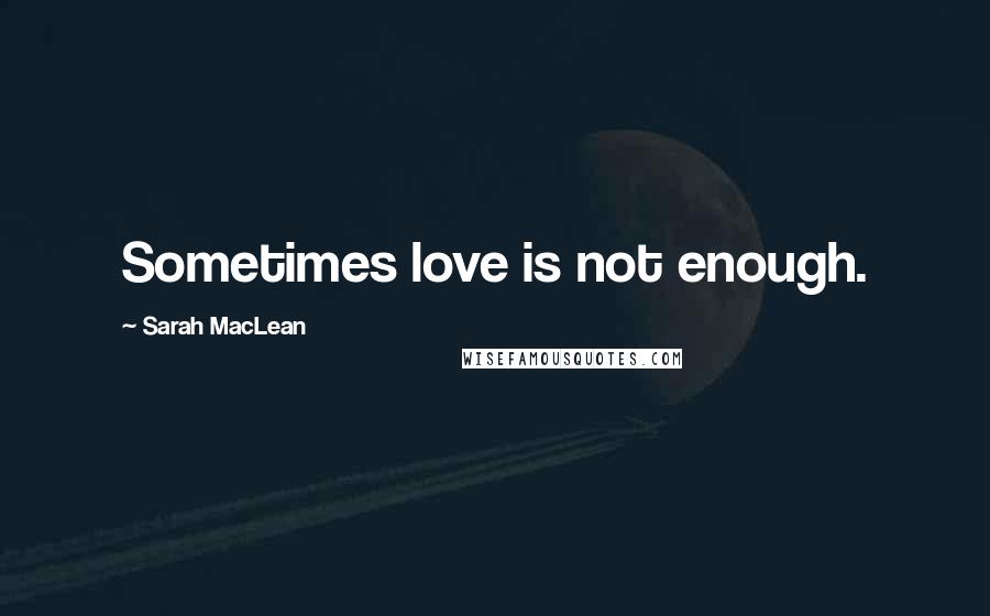 Sarah MacLean Quotes: Sometimes love is not enough.