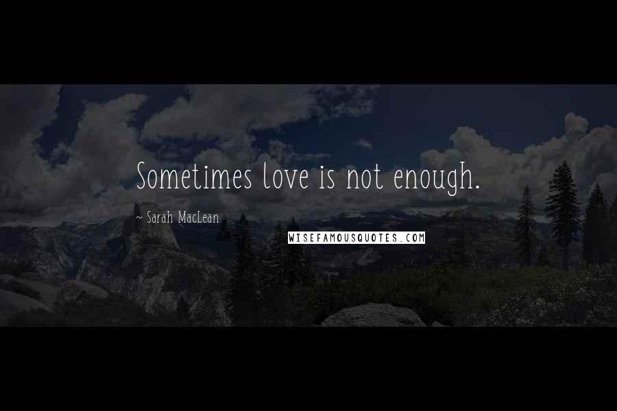 Sarah MacLean Quotes: Sometimes love is not enough.