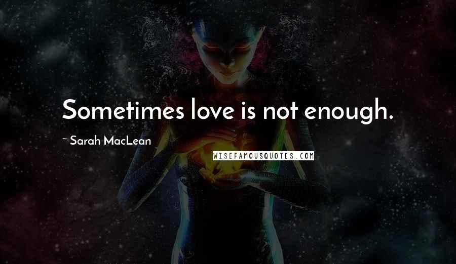 Sarah MacLean Quotes: Sometimes love is not enough.